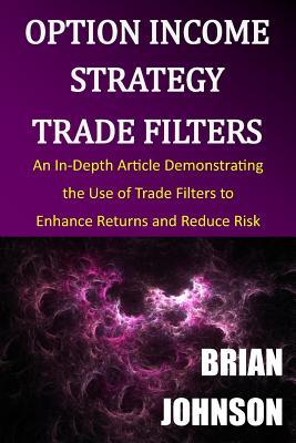 Vorderes Coverbild Option Income Strategy Trade Filters: An In-Depth Article Demonstrating the Use of Trade Filters to Enhance Returns and Reduce Risk