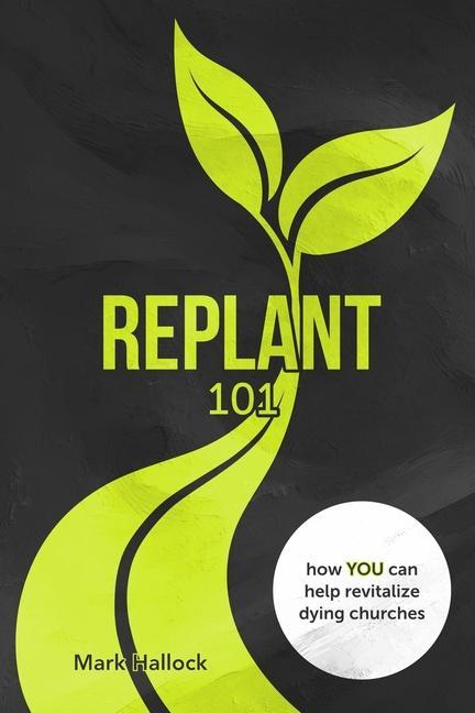 Vorderes Coverbild Replant 101: How You Can Help Revitalize Dying Churches