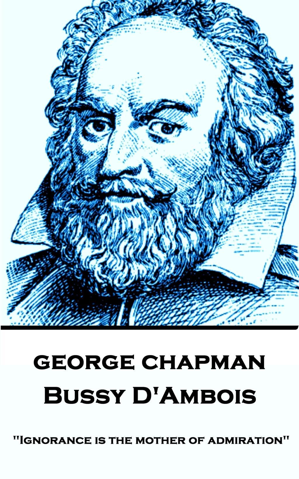 Vorderes Coverbild George Chapman - Bussy D'Ambois: "Ignorance is the mother of admiration"