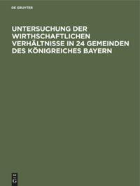 Vorderes Coverbild Untersuchung der wirthschaftlichen Verhältnisse in 24 Gemeinden des Königreiches Bayern