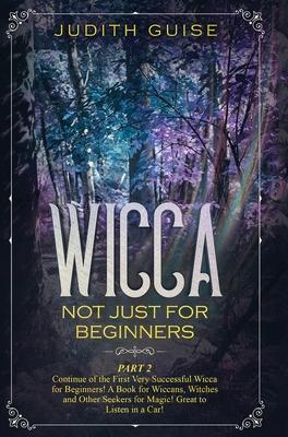Vorderes Coverbild Wicca: Not Just for Beginners. Part 2 - Continue of the First Very Successful Wicca for Beginners! A Book for Wiccans, Witche