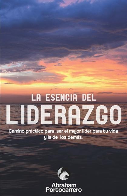 Vorderes Coverbild La esencia del liderazgo : camino práctico para ser el mejor líder para tu vida y la de los demás