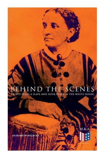 Vorderes Coverbild Behind the Scenes: Thirty Years a Slave and Four Years in the White House