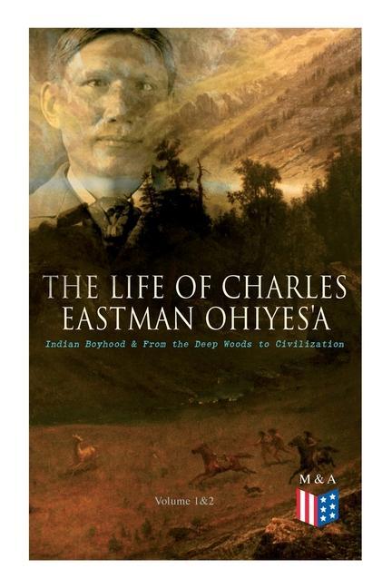 Vorderes Coverbild The Life of Charles Eastman Ohiyes'a: Indian Boyhood & from the Deep Woods to Civilization (Volume 1&2)