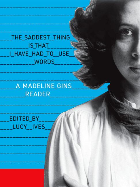 Vorderes Coverbild The Saddest Thing Is That I Have Had to Use Words: A Madeline Gins Reader