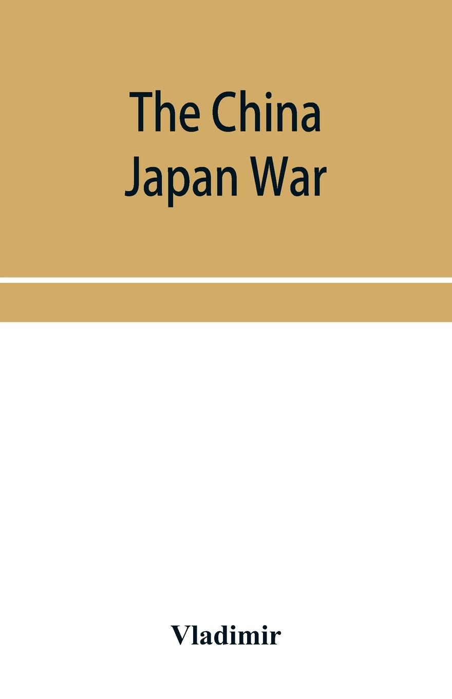 Vorderes Coverbild The China Japan War; Compiled from Japanese, Chinese, and Foreign Sources
