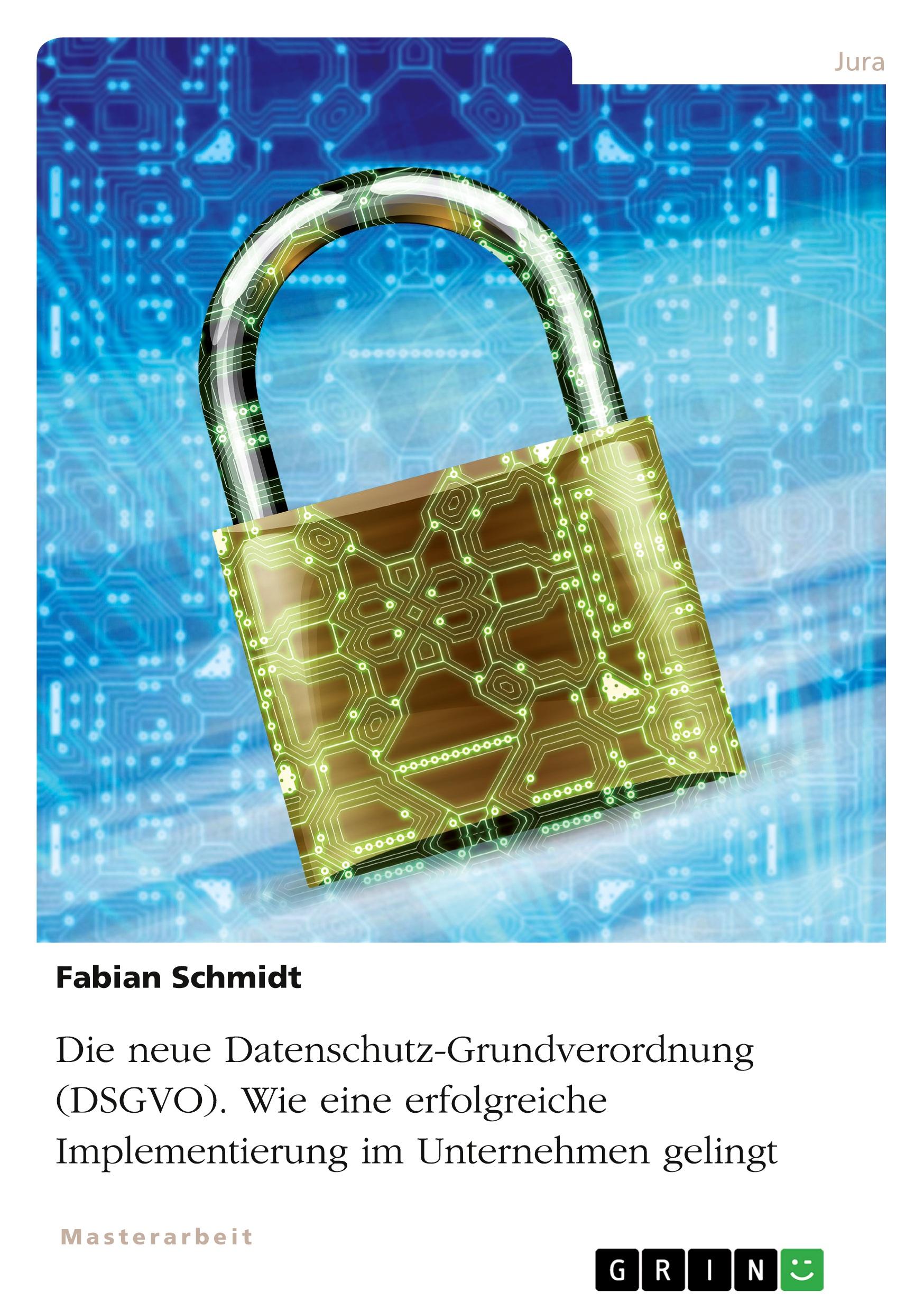 Vorderes Coverbild Die neue Datenschutz-Grundverordnung (DSGVO). Wie eine erfolgreiche Implementierung im Unternehmen gelingt