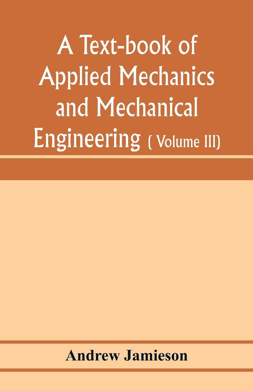 Vorderes Coverbild A text-book of applied mechanics and mechanical engineering; Specially arranged for the use of engineers qualifying for the institution of civil Engineers, The Diplomas and Degrees of Degrees of Technical Colleges and Universities, advanced Science Certif