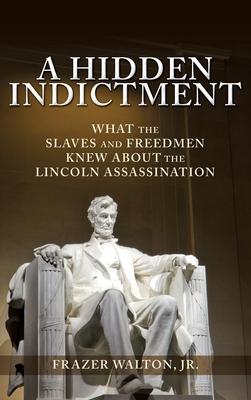 Vorderes Coverbild A Hidden Indictment: What the Slaves and Freedmen Knew About the Lincoln Assassination