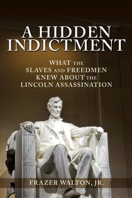 Vorderes Coverbild A Hidden Indictment: What the Slaves and Freedmen Knew About the Lincoln Assassination