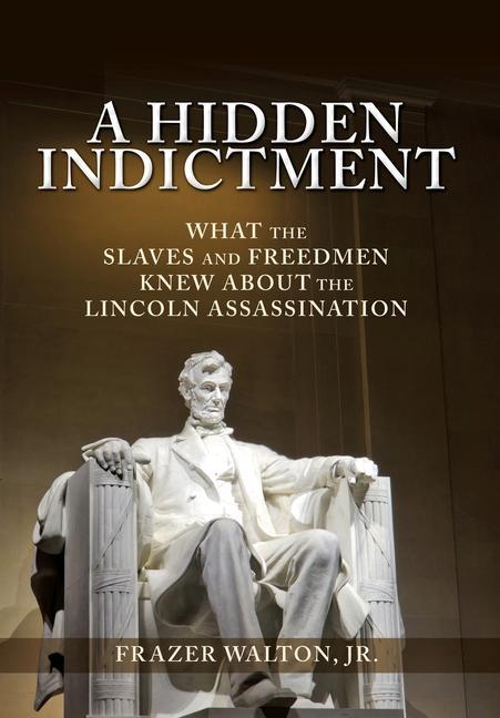 Vorderes Coverbild A Hidden Indictment: What the Slaves and Freedmen Knew About the Lincoln Assassination