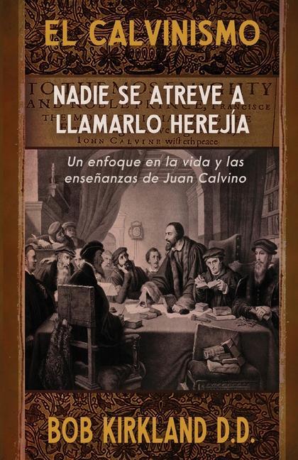 Vorderes Coverbild El calvinismo: Nadie se atreve a llamarlo herejía: Un enfoque en la vida y las enseñanzas de Juan Calvino