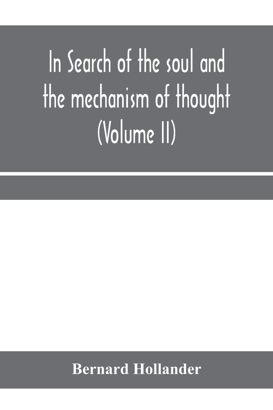 Vorderes Coverbild In search of the soul and the mechanism of thought, emotion, and conduct A Treatise in two Volumes Containing A Brief but Comprehensive History of the Philosophical Speculations and Scientific Researches from Ancient times to the present day as well as An