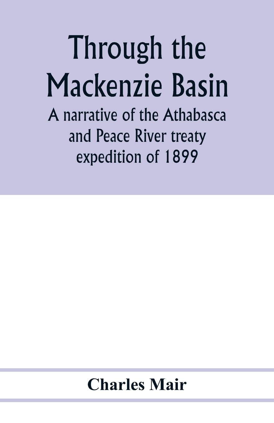 Vorderes Coverbild Through the Mackenzie Basin; a narrative of the Athabasca and Peace River treaty expedition of 1899