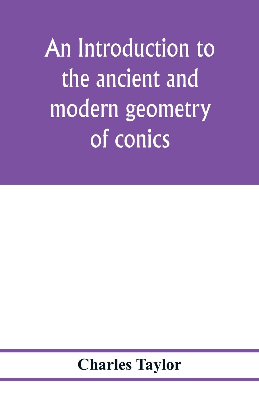 Vorderes Coverbild An introduction to the ancient and modern geometry of conics, being a geometrical treatise on the conic sections with a collection of problems and historical notes and prolegomena