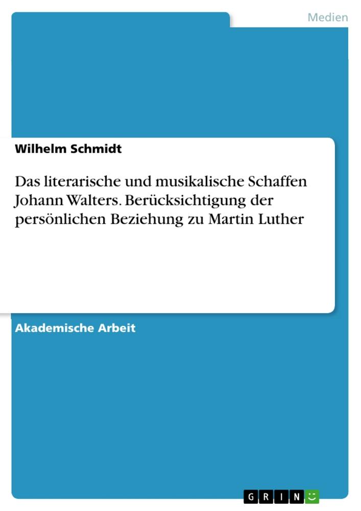 Vorderes Coverbild Das literarische und musikalische Schaffen Johann Walters. Berücksichtigung der persönlichen Beziehung zu Martin Luther
