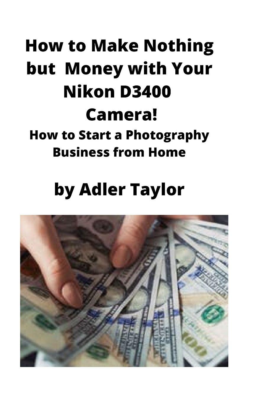 Vorderes Coverbild How to Make Nothing but  Money with Your Nikon D3400 Camera!