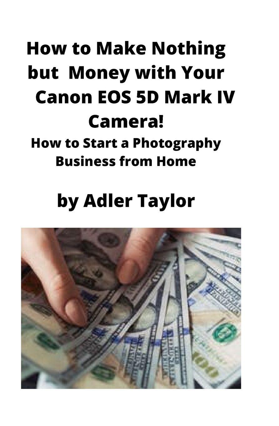 Vorderes Coverbild How to Make Nothing but Money with Your Canon EOS 5d Mark IV Camera!