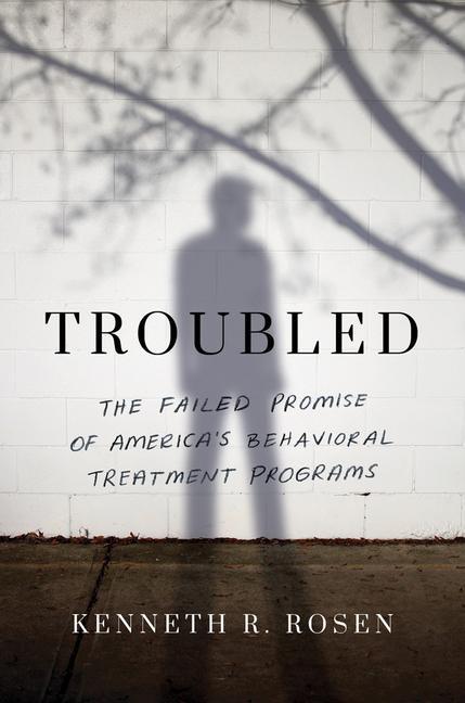 Vorderes Coverbild Troubled: The Failed Promise of America's Behavioral Treatment Programs