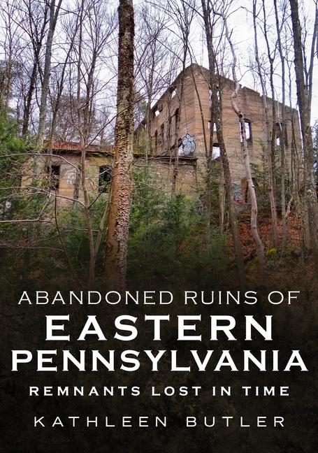 Vorderes Coverbild Abandoned Ruins of Eastern Pennsylvania: Remnants Lost in Time