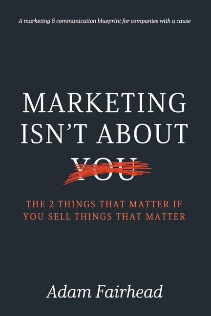 Vorderes Coverbild Marketing Isn't About You: The Two Things That Matter If You Sell Things That Matter
