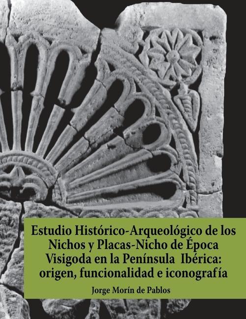Vorderes Coverbild Estudio Histórico-Arqueológico de los Nichos y Placas-Nicho de Época Visigoda en la Península Ibérica: origen, funcionalidad e iconografía