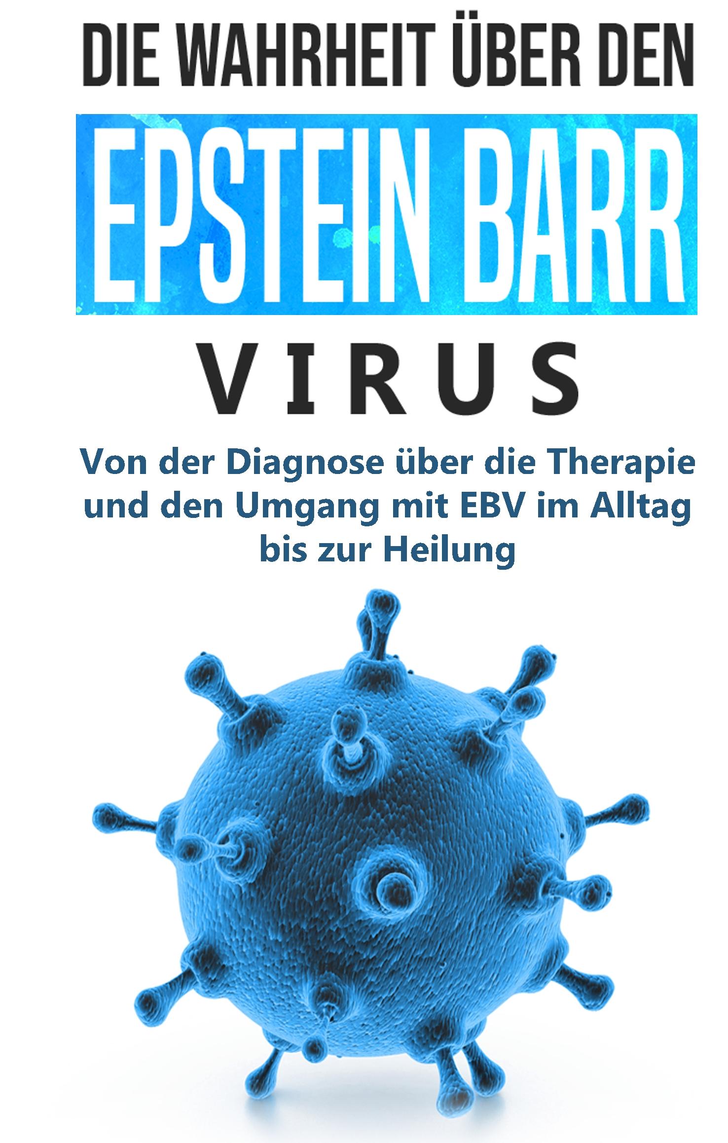Vorderes Coverbild Die Wahrheit über den Epstein Barr Virus: Von der Diagnose über die Therapie und den Umgang mit EBV im Alltag bis zur Heilung