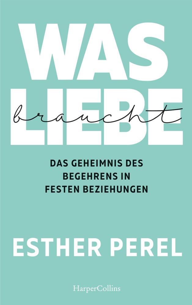 Vorderes Coverbild Was Liebe braucht - Das Geheimnis des Begehrens in festen Beziehungen