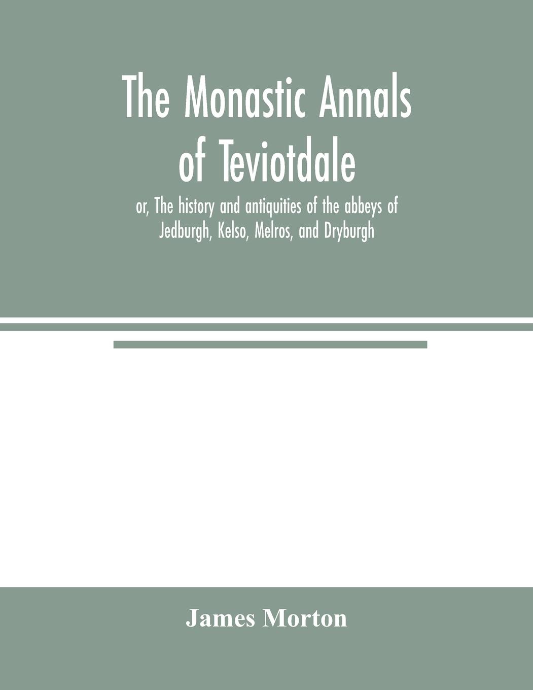 Vorderes Coverbild The monastic annals of Teviotdale, or, The history and antiquities of the abbeys of Jedburgh, Kelso, Melros, and Dryburgh