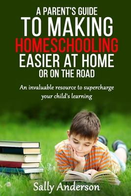 Vorderes Coverbild A Parents Guide to Making Home Schooling Easier at Home or on the Road: An Invaluable Rescource to Supercharge your Child's Learning