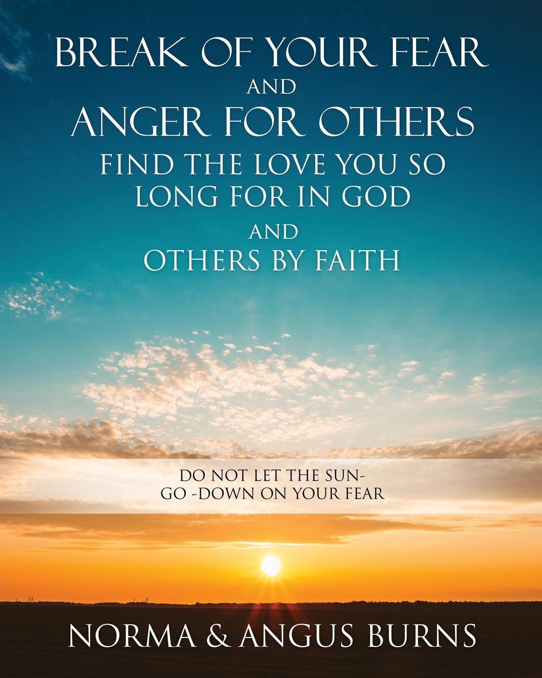 Vorderes Coverbild Break of Your Fear and Anger for Others Find the Love You So Long for in God and Others by Faith: Do Not Let the Sun -Go -Down on Your Fear