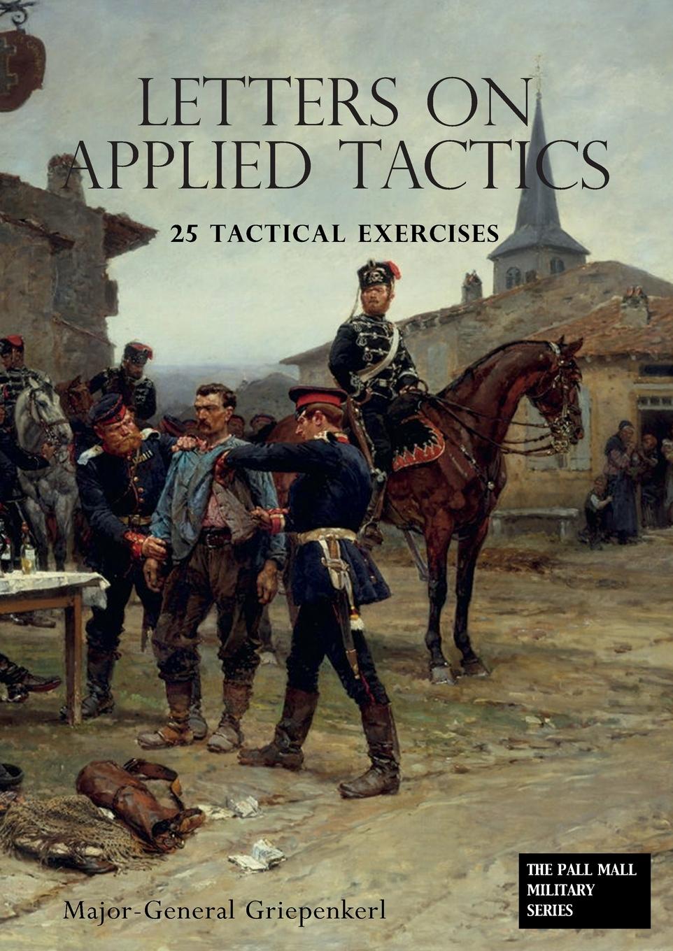 Vorderes Coverbild LETTERS ON APPLIED TACTICS 25 Tactical Exercises Dealing With The Operations Of Small Detached Forces Of The Three Arms