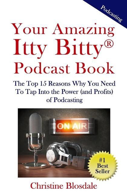 Vorderes Coverbild Your Amazing Itty Bitty(R) Podcast Book: The Top 15 Reasons Why You Need To Tap Into the Power (and Profits) of Podcasting