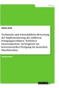 Vorderes Coverbild Technische und wirtschaftliche Bewertung der Implementierung des additiven Fertigungsverfahren "Selektives Laserschmelzen" im Vergleich zur konventionellen Fertigung im deutschen Maschinenbau