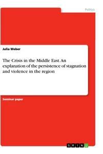 Vorderes Coverbild The Crisis in the Middle East. An explanation of the persistence of stagnation and violence in the region