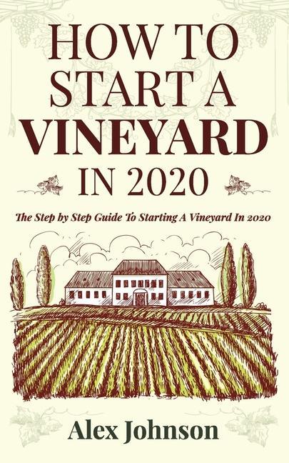 Vorderes Coverbild How To Start A Vineyard In 2020: The Step by Step Guide To Starting A Vineyard In 2020