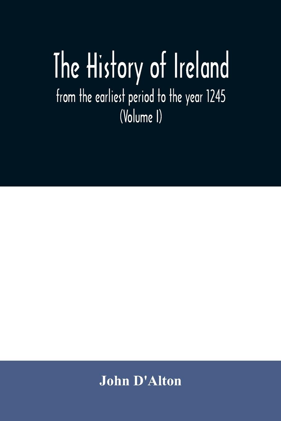 Vorderes Coverbild The history of Ireland, from the earliest period to the year 1245, when the Annals of Boyle, which are adopted and embodied as the running text authority, terminate