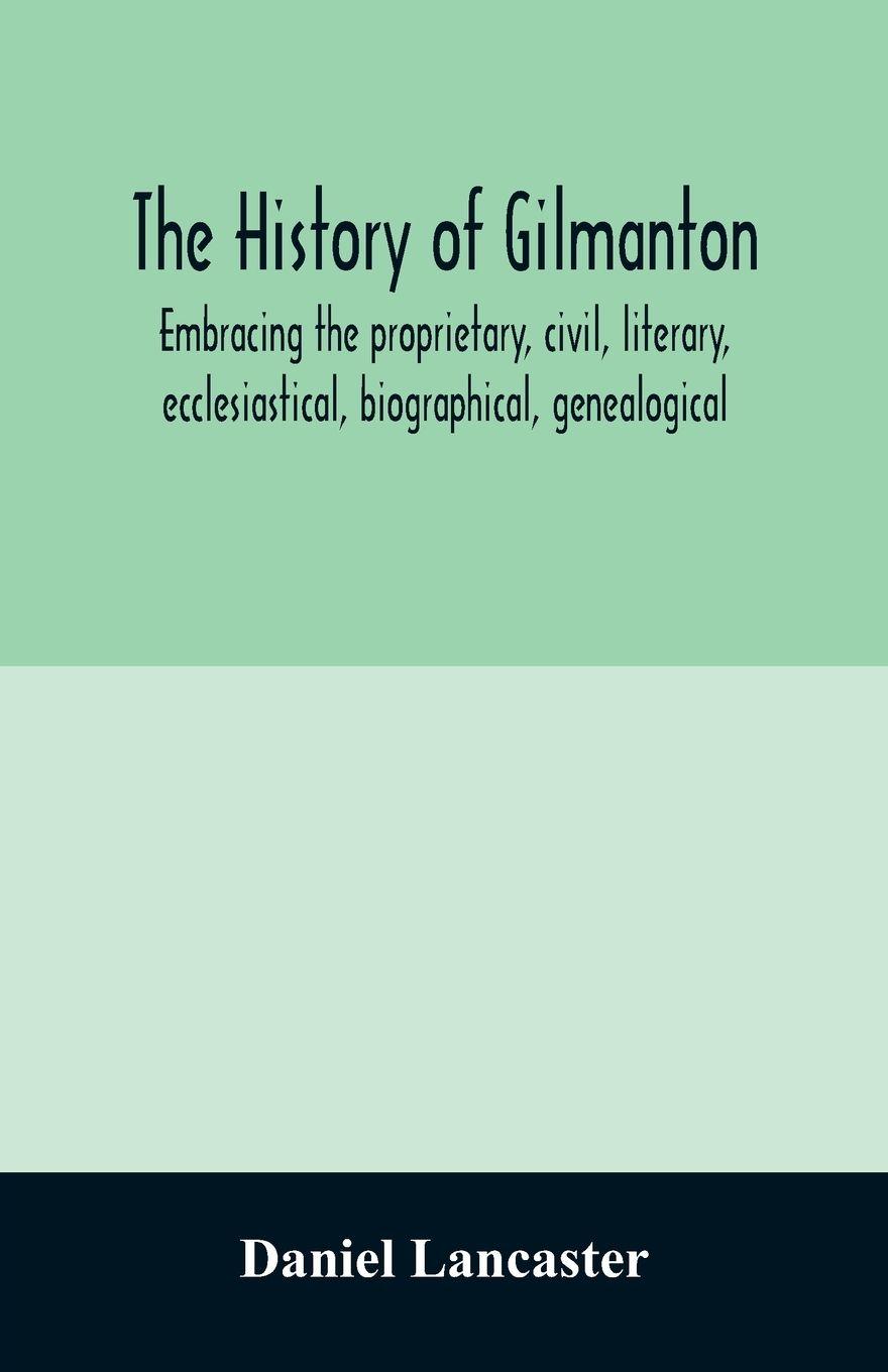 Vorderes Coverbild The history of Gilmanton, embracing the proprietary, civil, literary, ecclesiastical, biographical, genealogical, and miscellaneous history, from the first settlement to the present time; including what is now Gilford, to the time it was disannexed