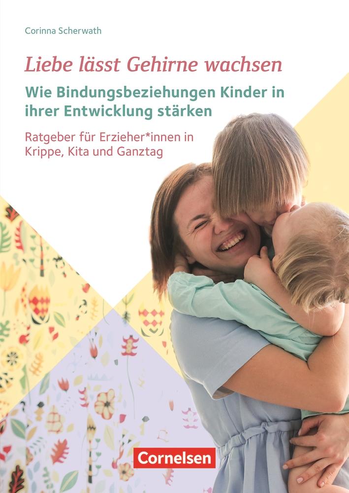 Vorderes Coverbild Liebe lässt Gehirne wachsen ? Wie Bindungsbeziehungen Kinder in ihrer Entwicklung stärken