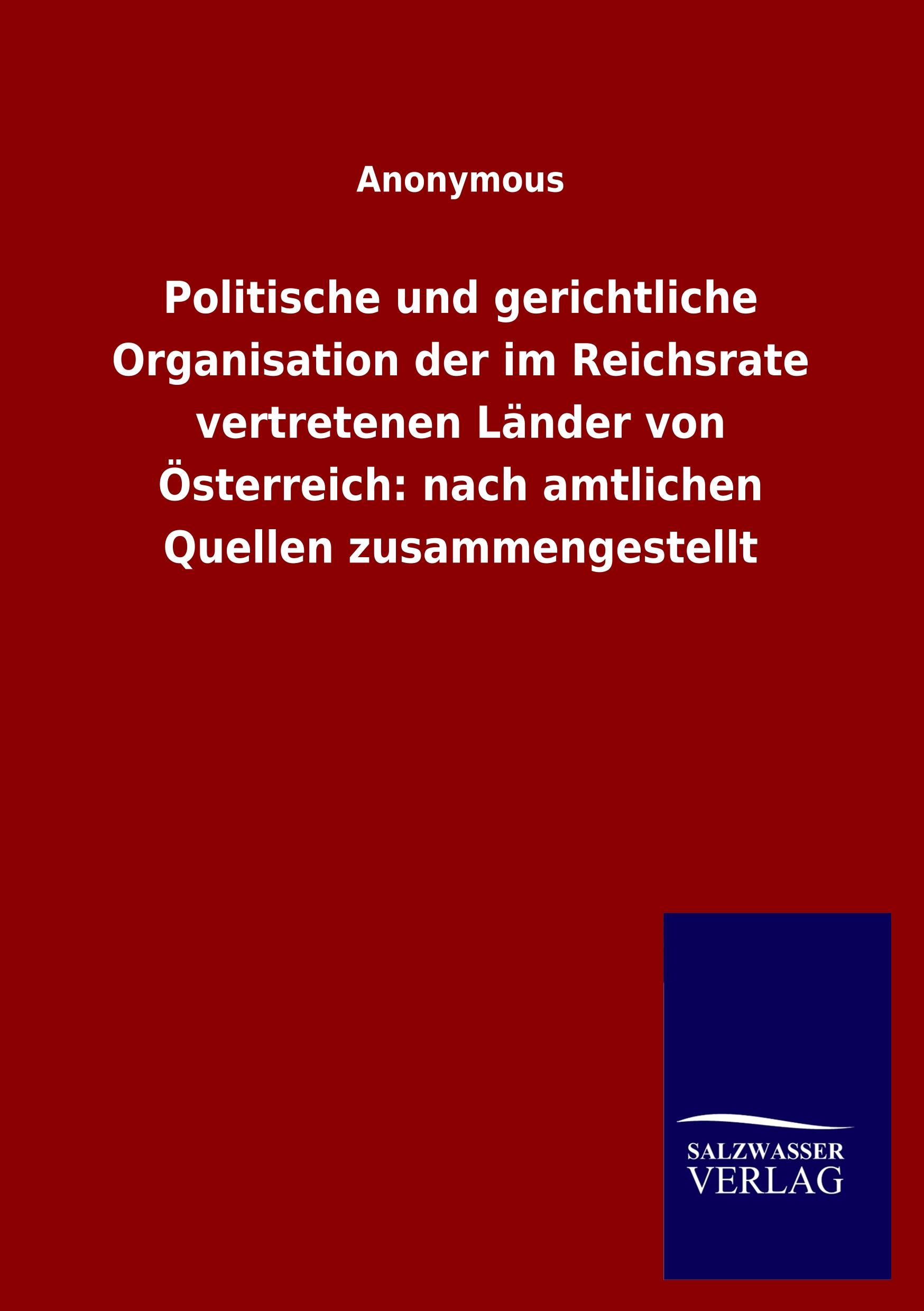 Vorderes Coverbild Politische und gerichtliche Organisation der im Reichsrate vertretenen Länder von Österreich: nach amtlichen Quellen zusammengestellt