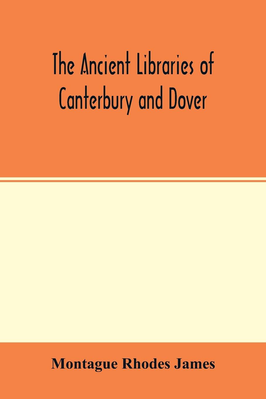 Vorderes Coverbild The ancient libraries of Canterbury and Dover. The catalogues of the libraries of Christ church priory and St. Augustine's abbey at Canterbury and of St. Martin's priory at Dover