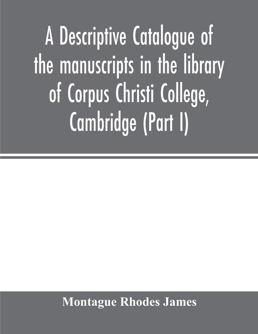 Vorderes Coverbild A descriptive catalogue of the manuscripts in the library of Corpus Christi College, Cambridge (Part I)