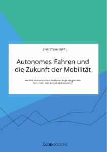 Vorderes Coverbild Autonomes Fahren und die Zukunft der Mobilität. Welche ökonomischen Faktoren begünstigen den Fortschritt der Automobilindustrie?