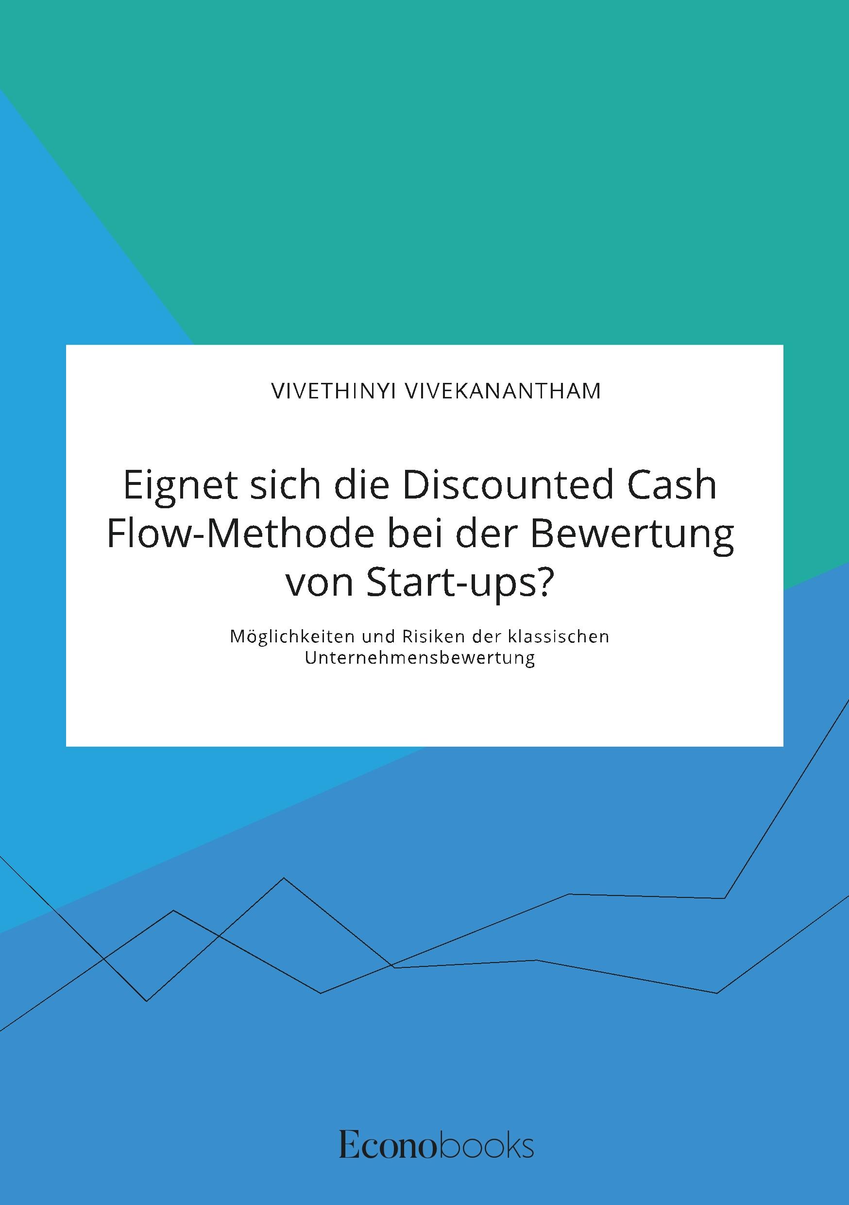 Vorderes Coverbild Eignet sich die Discounted Cash Flow-Methode bei der Bewertung von Start-ups? Möglichkeiten und Risiken der klassischen Unternehmensbewertung