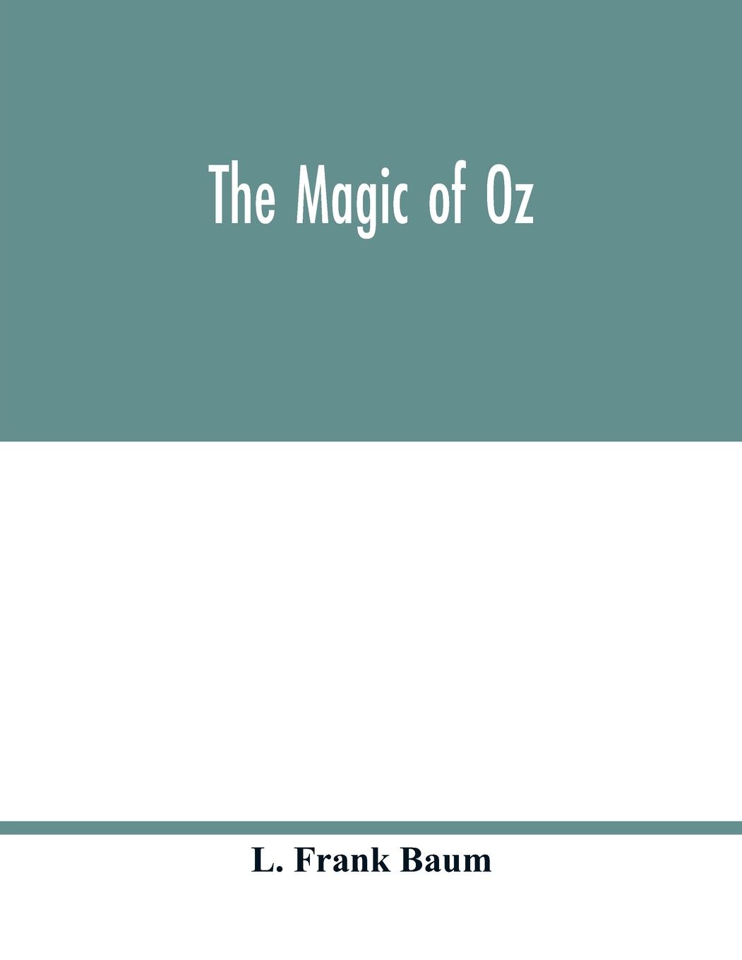 Vorderes Coverbild The magic of Oz; a faithful record of the remarkable adventures of Dorothy and Trot and the Wizard of Oz, together with the Cowardly Lion, the Hungry Tiger and Cap'n Bill, in their successful search for a magical and beautiful birthday present for Princes