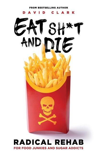 Vorderes Coverbild Eat Sh*t and Die: Radical Rehab for Food Junkies and Sugar Addicts