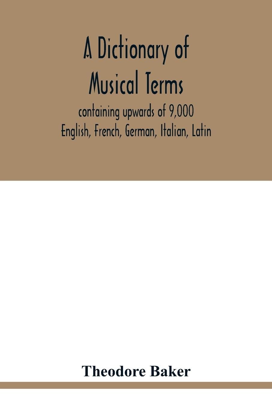Vorderes Coverbild A dictionary of musical terms, containing upwards of 9,000 English, French, German, Italian, Latin, and Greek words and phrases used in the art and science of music, carefully defined, and with the accent of the foreign words marked; preceded by rules for