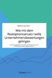 Vorderes Coverbild Wie mit dem Realoptionsansatz reelle Unternehmensbewertungen gelingen. Anwendungsgebiete, Grenzen und Potenziale eines alternativen Bewertungsverfahrens