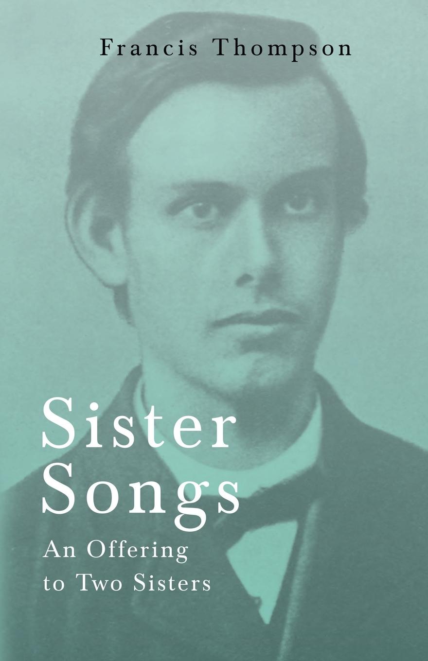 Vorderes Coverbild Sister Songs - An Offering to Two Sisters;With a Chapter from Francis Thompson, Essays, 1917 by Benjamin Franklin Fisher