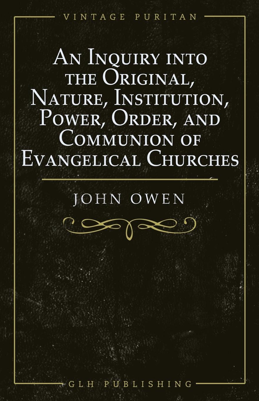 Vorderes Coverbild An Inquiry into the Original, Nature, Institution, Power, Order, and Communion of Evangelical Churches